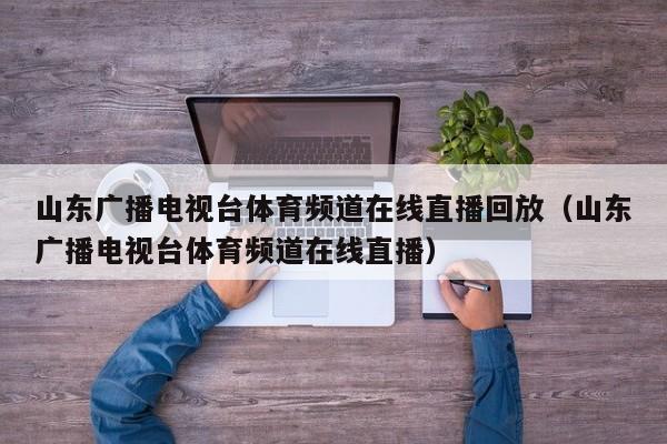 山东广播电视台体育频道在线直播回放（山东广播电视台体育频道在线直播）