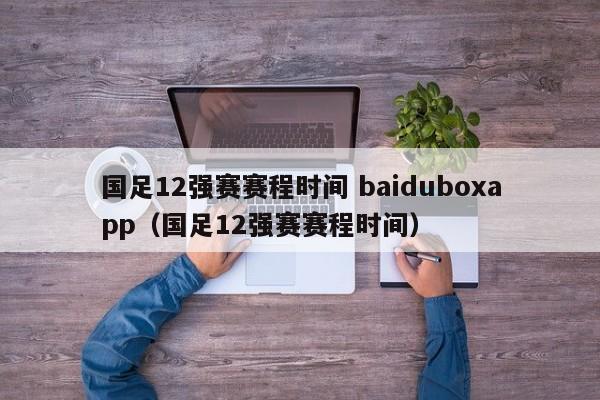 国足12强赛赛程时间 baiduboxapp（国足12强赛赛程时间）