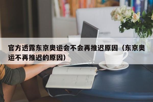 官方透露东京奥运会不会再推迟原因（东京奥运不再推迟的原因）