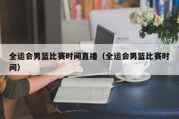 全运会男篮比赛时间直播（全运会男篮比赛时间）