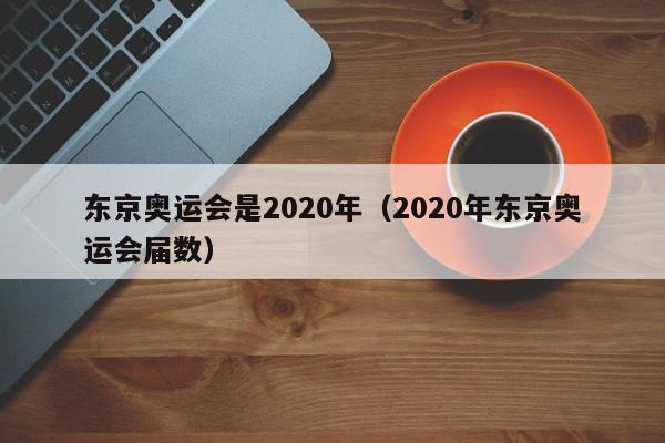 东京奥运会是2020年（2020年东京奥运会届数）