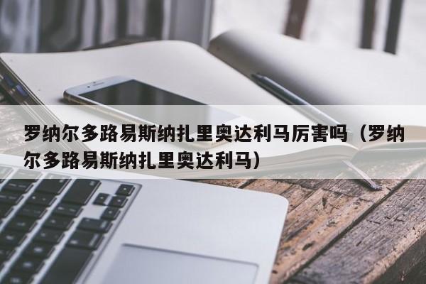 罗纳尔多路易斯纳扎里奥达利马厉害吗（罗纳尔多路易斯纳扎里奥达利马）