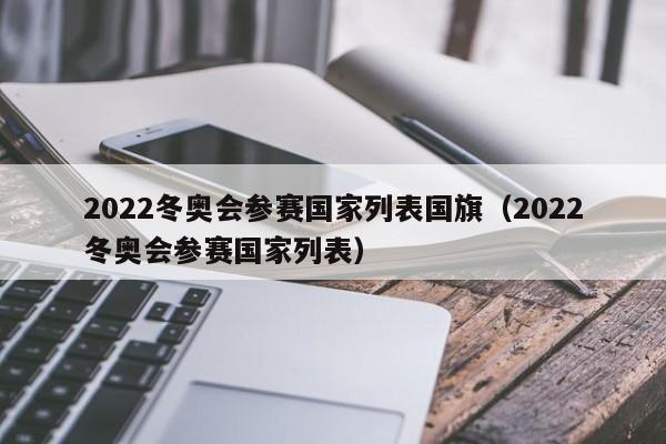 2022冬奥会参赛国家列表国旗（2022冬奥会参赛国家列表）