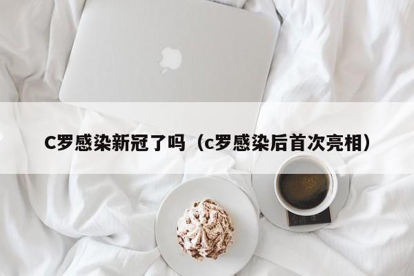 C罗感染新冠了吗（c罗感染后首次亮相）