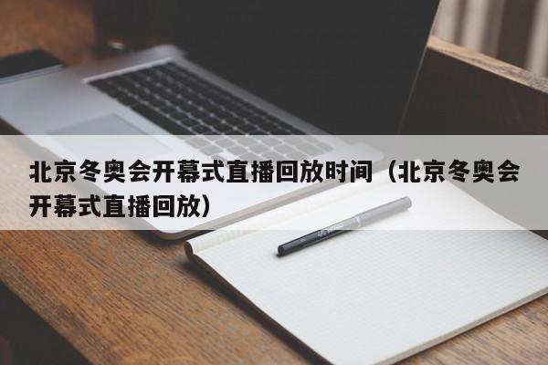 北京冬奥会开幕式直播回放时间（北京冬奥会开幕式直播回放）