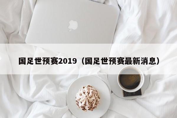 国足世预赛2019（国足世预赛最新消息）