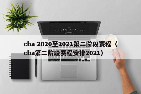 cba 2020至2021第二阶段赛程（cba第二阶段赛程安排2021）