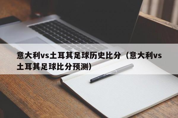 意大利vs土耳其足球历史比分（意大利vs土耳其足球比分预测）