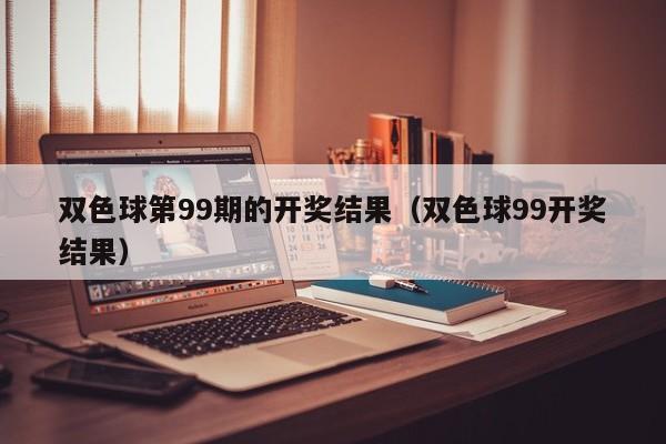 双色球第99期的开奖结果（双色球99开奖结果）