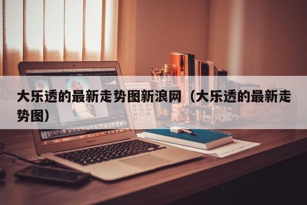 大乐透的最新走势图新浪网（大乐透的最新走势图）