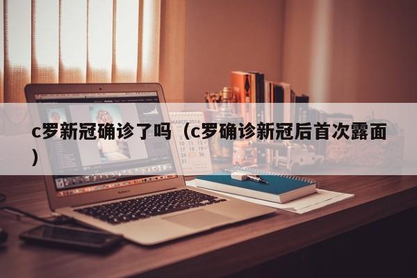 c罗新冠确诊了吗（c罗确诊新冠后首次露面）