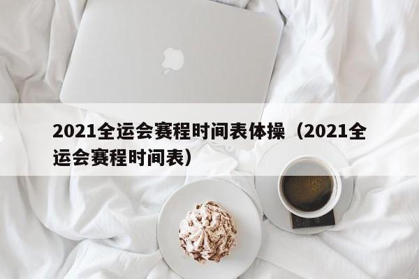 2021全运会赛程时间表体操（2021全运会赛程时间表）