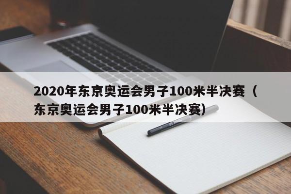 2020年东京奥运会男子100米半决赛（东京奥运会男子100米半决赛）