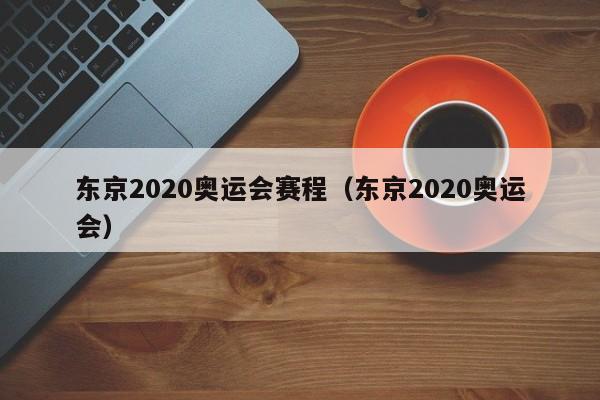 东京2020奥运会赛程（东京2020奥运会）