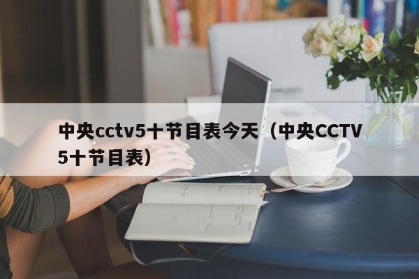 中央cctv5十节目表今天（中央CCTV5十节目表）