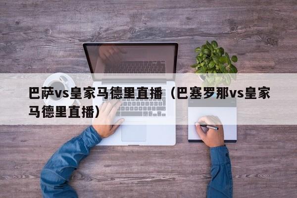 巴萨vs皇家马德里直播（巴塞罗那vs皇家马德里直播）