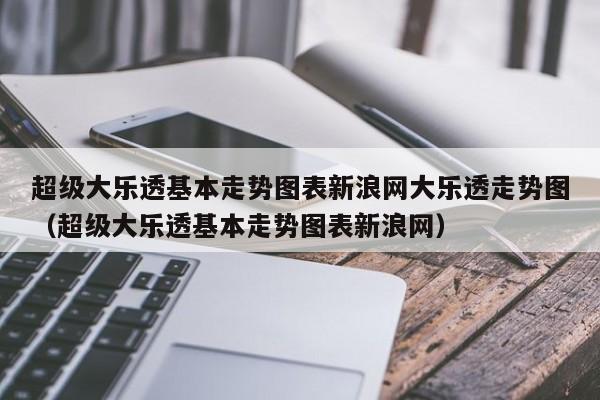 超级大乐透基本走势图表新浪网大乐透走势图（超级大乐透基本走势图表新浪网）