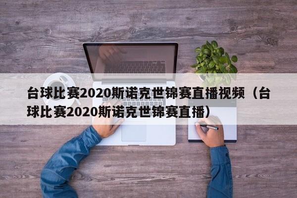 台球比赛2020斯诺克世锦赛直播视频（台球比赛2020斯诺克世锦赛直播）