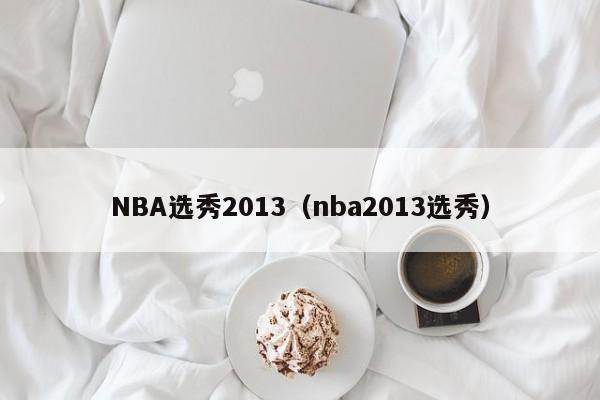 NBA选秀2013（nba2013选秀）