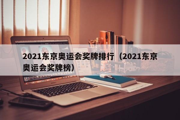 2021东京奥运会奖牌排行（2021东京奥运会奖牌榜）