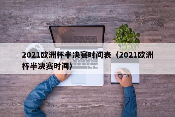 2021欧洲杯半决赛时间表（2021欧洲杯半决赛时间）