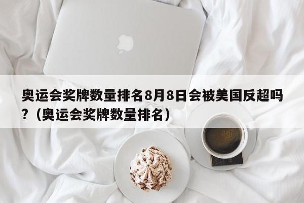 奥运会奖牌数量排名8月8日会被美国反超吗?（奥运会奖牌数量排名）