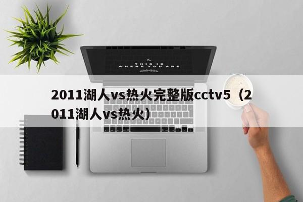 2011湖人vs热火完整版cctv5（2011湖人vs热火）