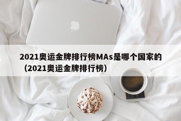 2021奥运金牌排行榜MAs是哪个国家的（2021奥运金牌排行榜）