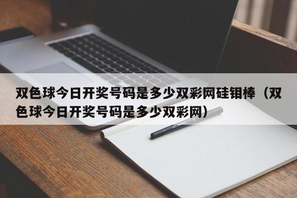 双色球今日开奖号码是多少双彩网硅钼棒（双色球今日开奖号码是多少双彩网）