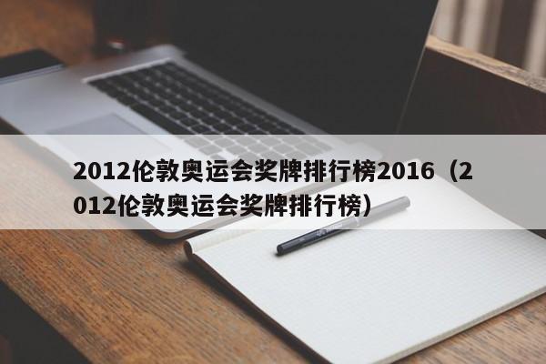 2012伦敦奥运会奖牌排行榜2016（2012伦敦奥运会奖牌排行榜）