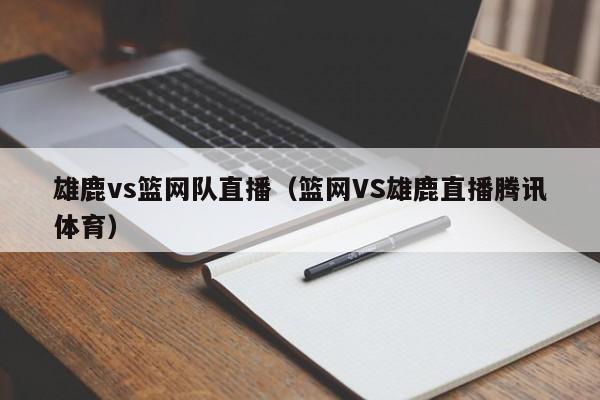 雄鹿vs篮网队直播（篮网VS雄鹿直播腾讯体育）