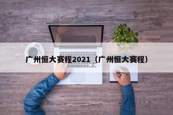 广州恒大赛程2021（广州恒大赛程）