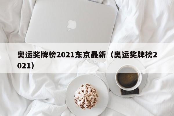 奥运奖牌榜2021东京最新（奥运奖牌榜2021）