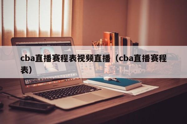 cba直播赛程表视频直播（cba直播赛程表）