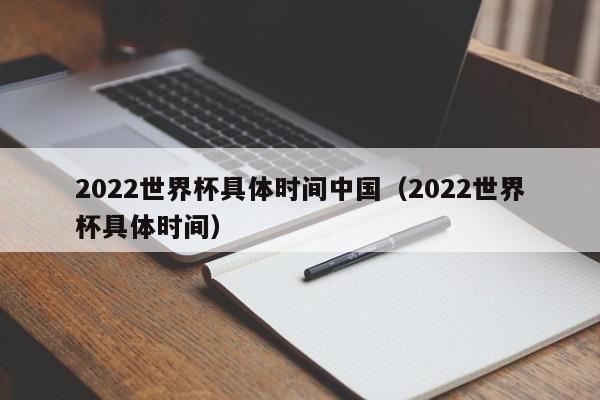 2022世界杯具体时间中国（2022世界杯具体时间）