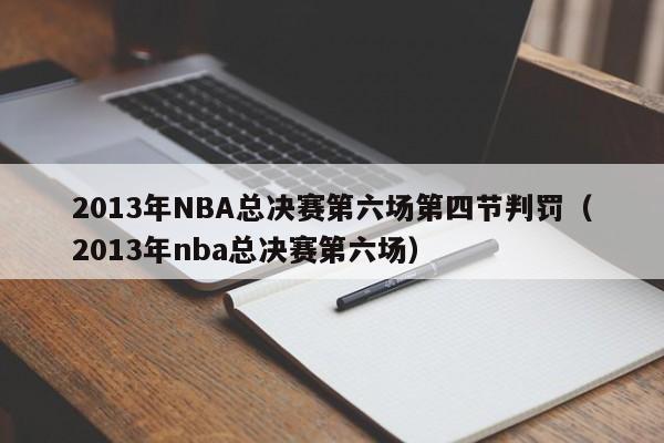 2013年NBA总决赛第六场第四节判罚（2013年nba总决赛第六场）