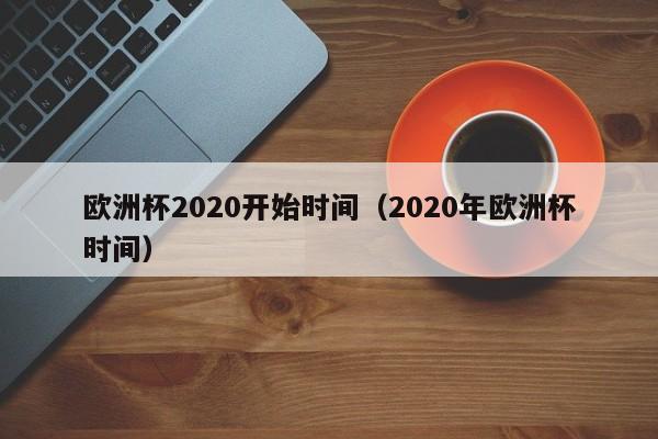 欧洲杯2020开始时间（2020年欧洲杯时间）