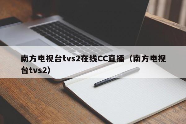 南方电视台tvs2在线CC直播（南方电视台tvs2）