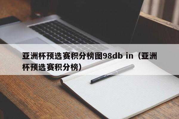 亚洲杯预选赛积分榜图98db in（亚洲杯预选赛积分榜）