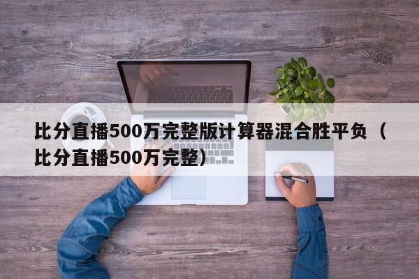 比分直播500万完整版计算器混合胜平负（比分直播500万完整）