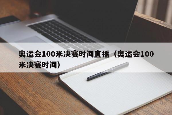 奥运会100米决赛时间直播（奥运会100米决赛时间）