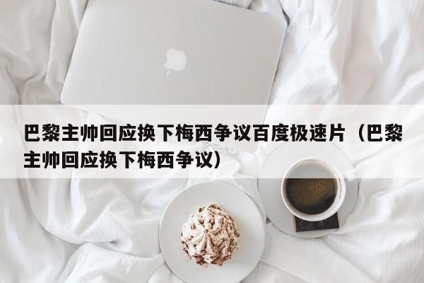 巴黎主帅回应换下梅西争议百度极速片（巴黎主帅回应换下梅西争议）