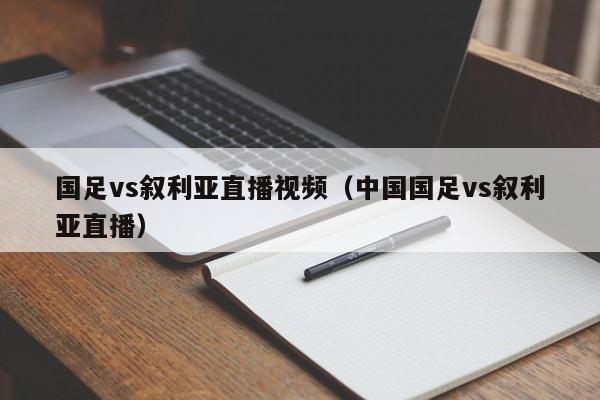 国足vs叙利亚直播视频（中国国足vs叙利亚直播）