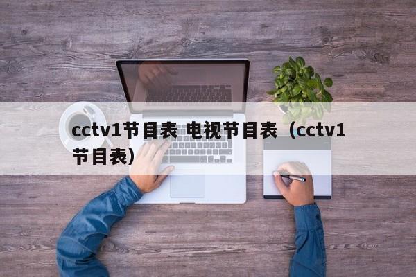 cctv1节目表 电视节目表（cctv1节目表）