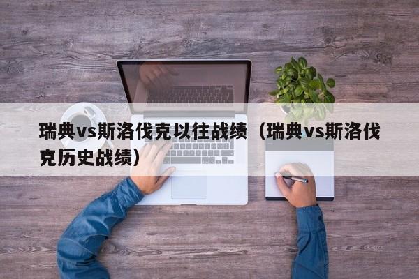 瑞典vs斯洛伐克以往战绩（瑞典vs斯洛伐克历史战绩）