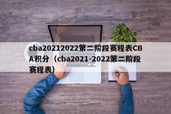 cba20212022第二阶段赛程表CBA积分（cba2021-2022第二阶段赛程表）