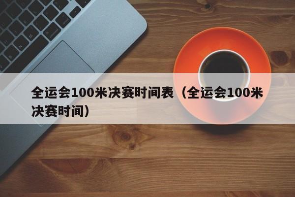 全运会100米决赛时间表（全运会100米决赛时间）