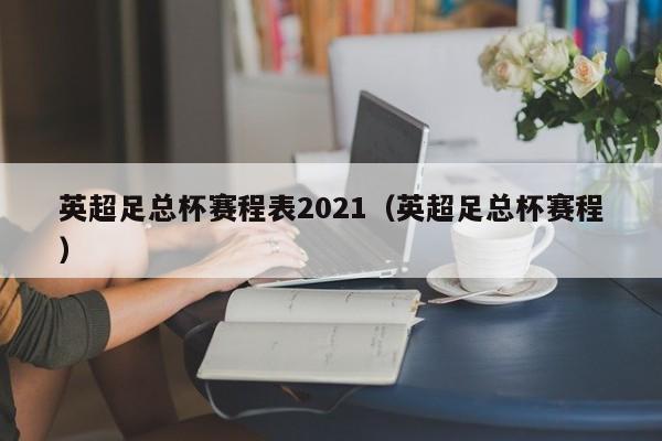 英超足总杯赛程表2021（英超足总杯赛程）