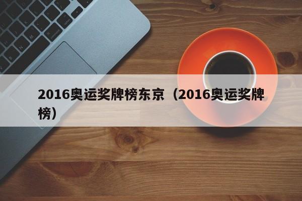 2016奥运奖牌榜东京（2016奥运奖牌榜）