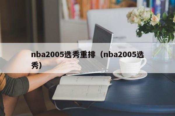 nba2005选秀重排（nba2005选秀）